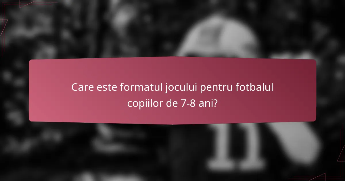 Care este formatul jocului pentru fotbalul copiilor de 7-8 ani?