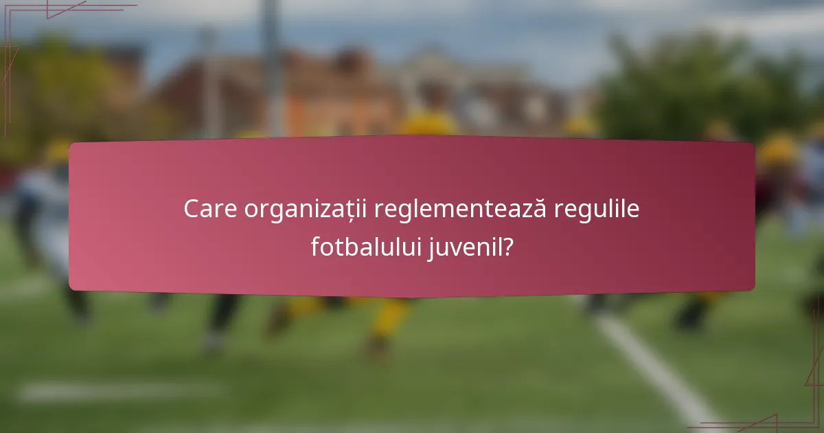 Care organizații reglementează regulile fotbalului juvenil?