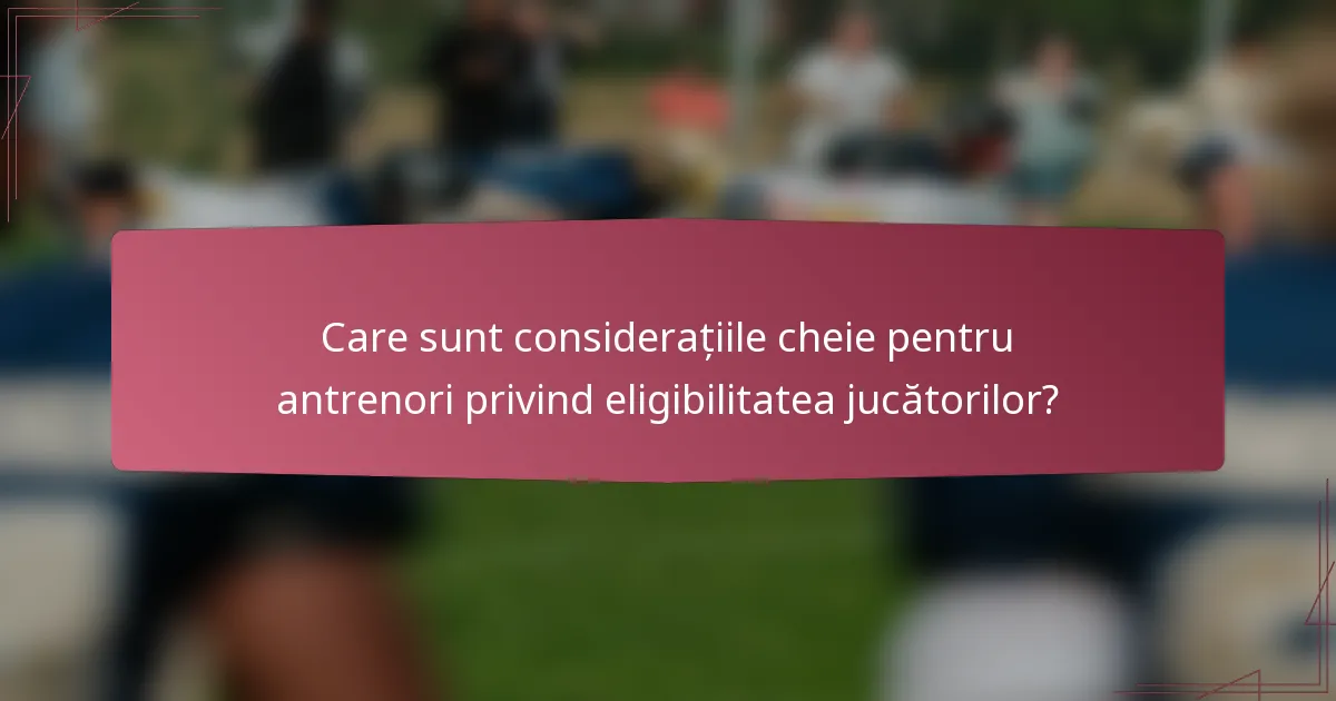 Care sunt considerațiile cheie pentru antrenori privind eligibilitatea jucătorilor?