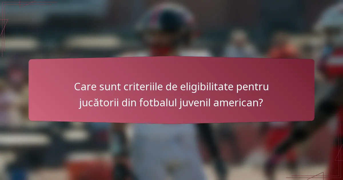 Care sunt criteriile de eligibilitate pentru jucătorii din fotbalul juvenil american?