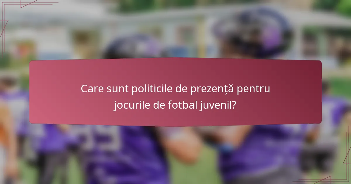 Care sunt politicile de prezență pentru jocurile de fotbal juvenil?