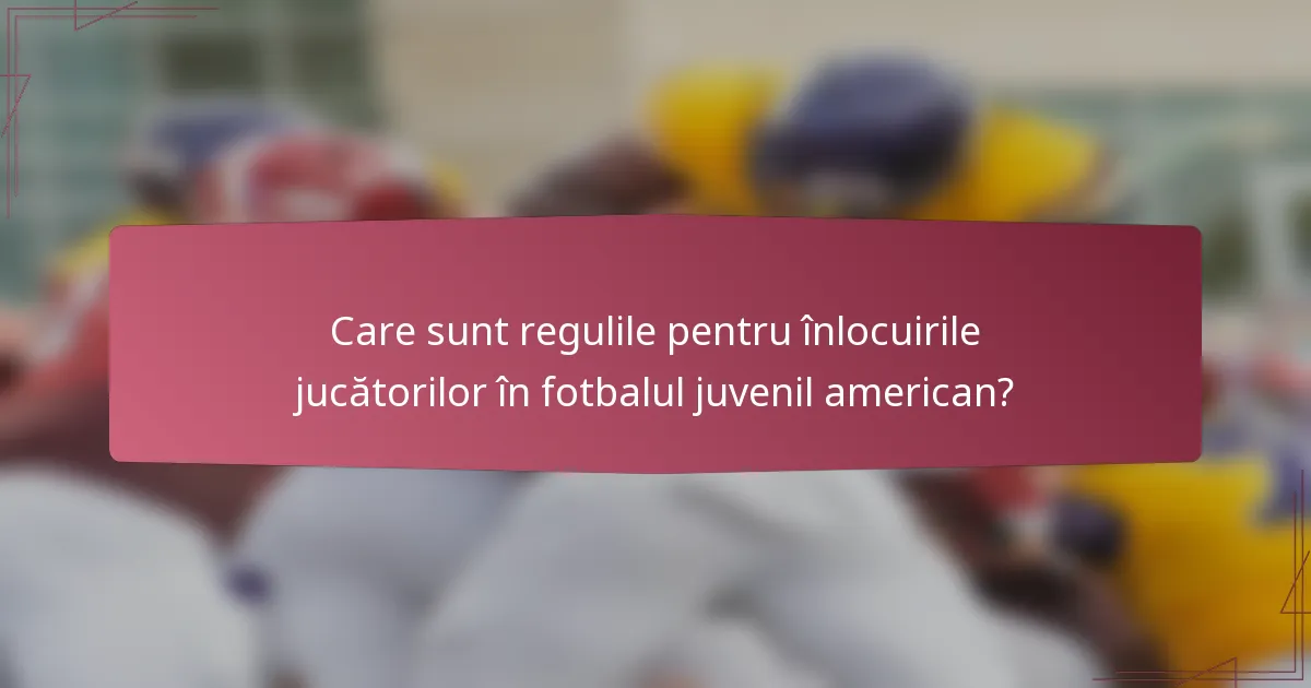 Care sunt regulile pentru înlocuirile jucătorilor în fotbalul juvenil american?