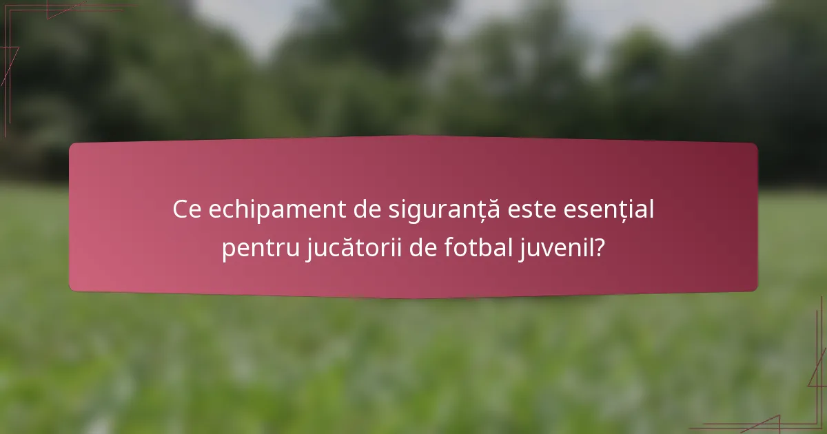 Ce echipament de siguranță este esențial pentru jucătorii de fotbal juvenil?