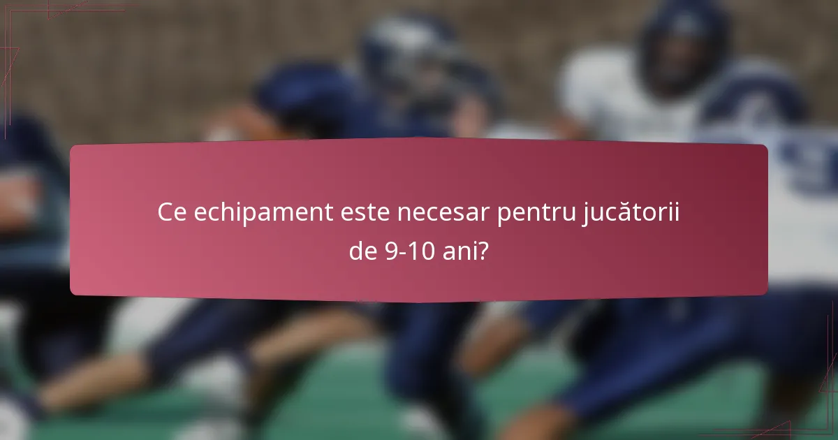 Ce echipament este necesar pentru jucătorii de 9-10 ani?