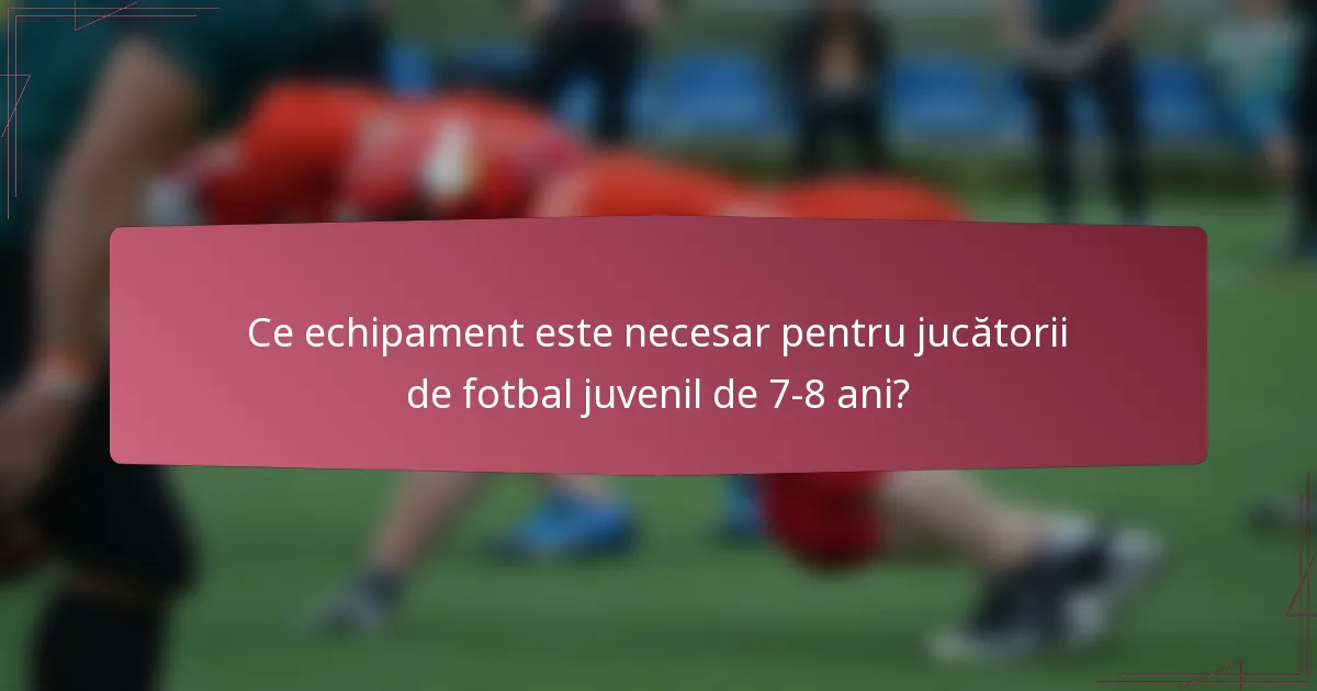 Ce echipament este necesar pentru jucătorii de fotbal juvenil de 7-8 ani?
