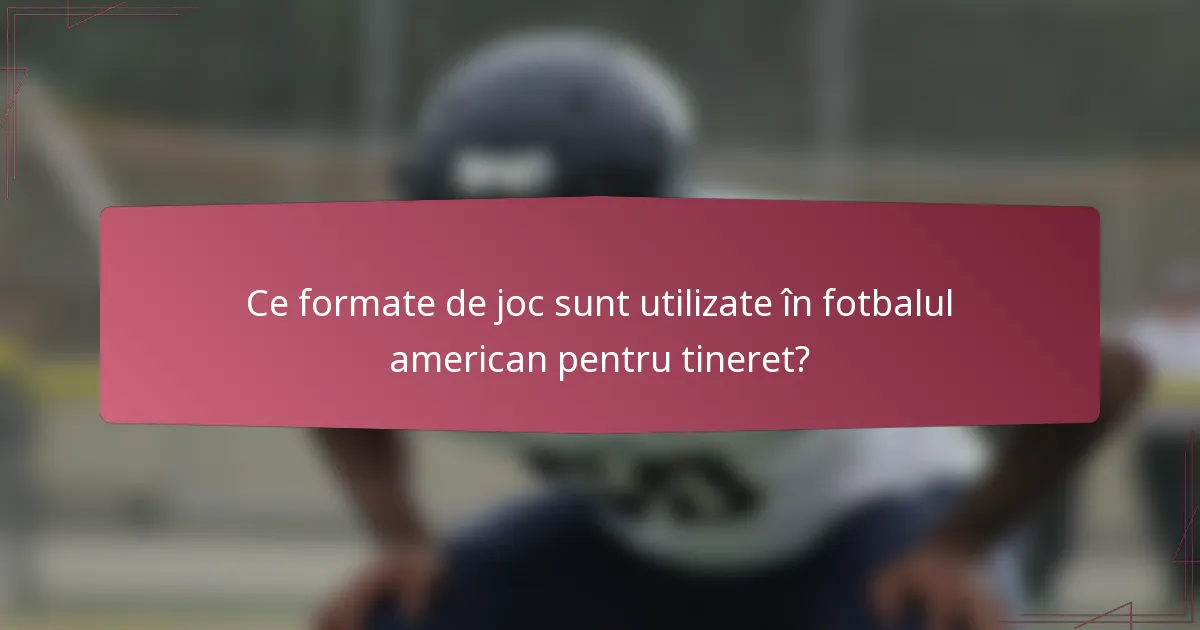 Ce formate de joc sunt utilizate în fotbalul american pentru tineret?