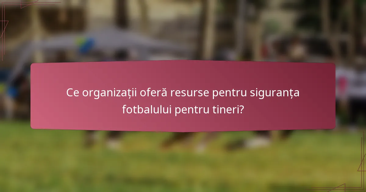 Ce organizații oferă resurse pentru siguranța fotbalului pentru tineri?