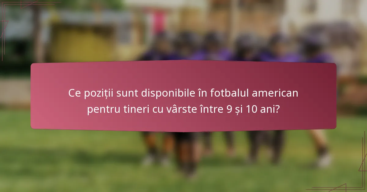 Ce poziții sunt disponibile în fotbalul american pentru tineri cu vârste între 9 și 10 ani?