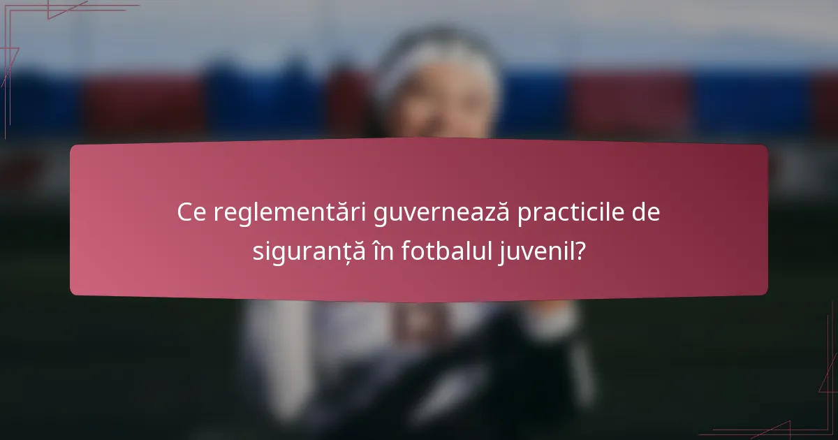 Ce reglementări guvernează practicile de siguranță în fotbalul juvenil?