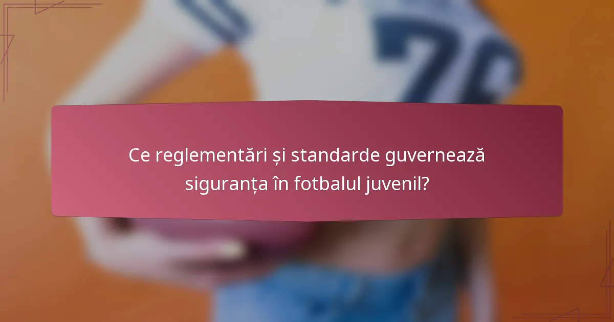 Ce reglementări și standarde guvernează siguranța în fotbalul juvenil?