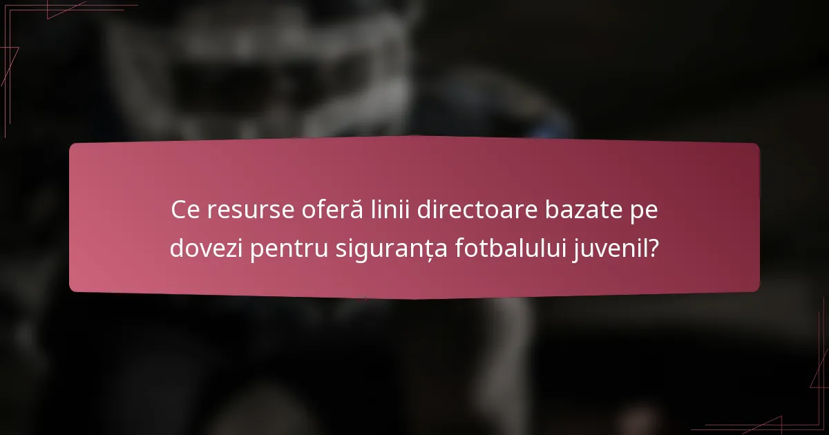 Ce resurse oferă linii directoare bazate pe dovezi pentru siguranța fotbalului juvenil?