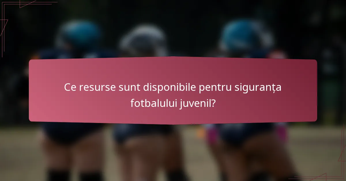Ce resurse sunt disponibile pentru siguranța fotbalului juvenil?
