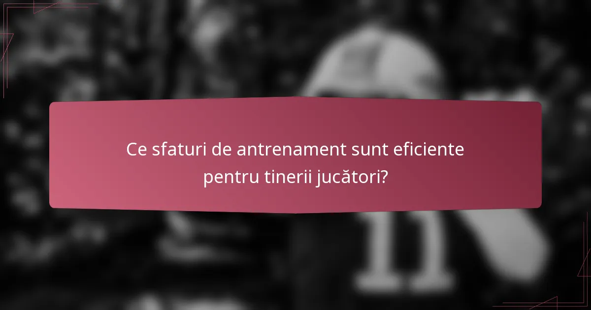 Ce sfaturi de antrenament sunt eficiente pentru tinerii jucători?