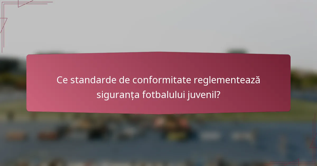 Ce standarde de conformitate reglementează siguranța fotbalului juvenil?