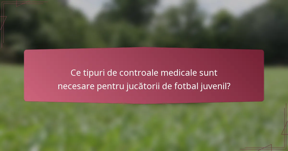 Ce tipuri de controale medicale sunt necesare pentru jucătorii de fotbal juvenil?