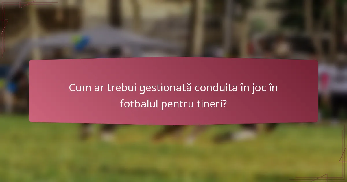 Cum ar trebui gestionată conduita în joc în fotbalul pentru tineri?