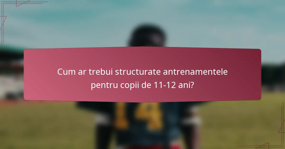 Cum ar trebui structurate antrenamentele pentru copii de 11-12 ani?