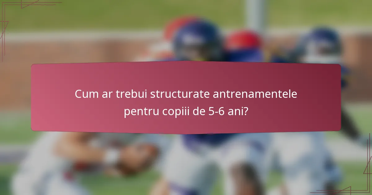 Cum ar trebui structurate antrenamentele pentru copiii de 5-6 ani?