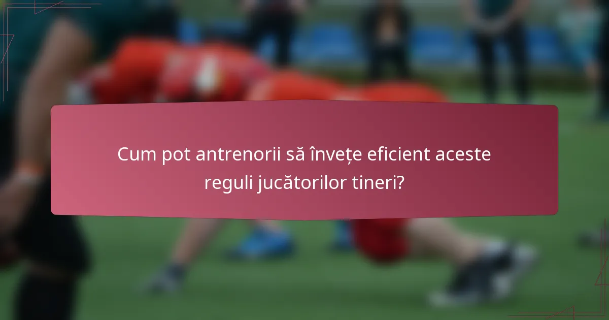 Cum pot antrenorii să învețe eficient aceste reguli jucătorilor tineri?