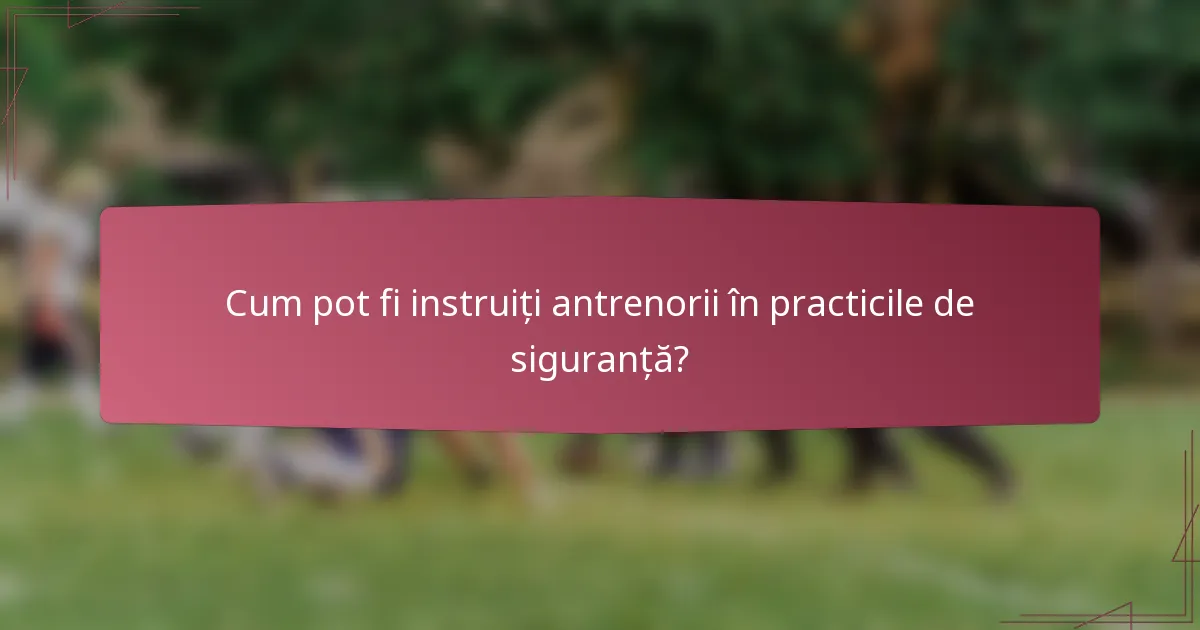 Cum pot fi instruiți antrenorii în practicile de siguranță?