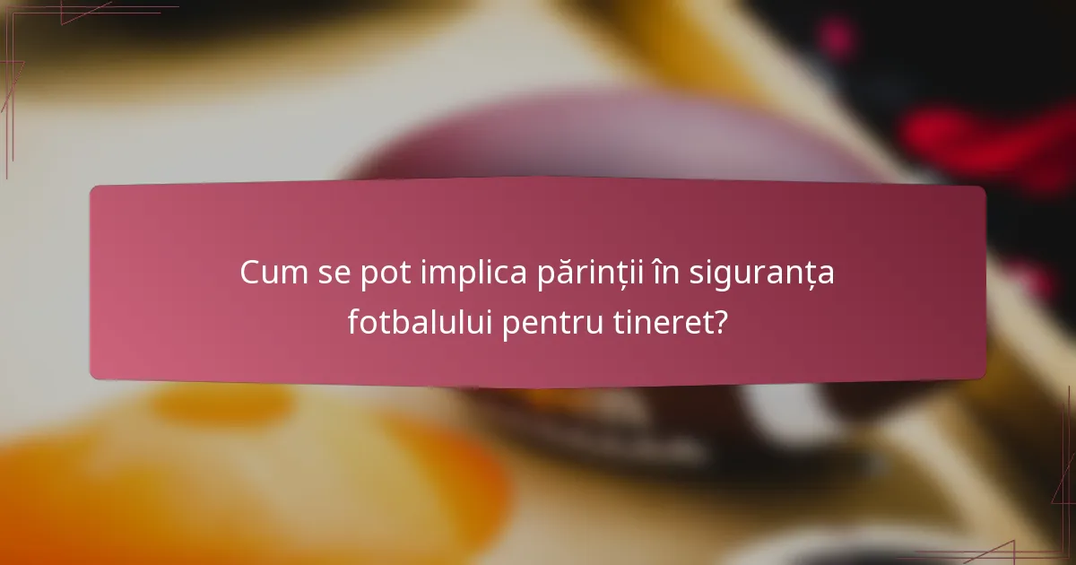 Cum se pot implica părinții în siguranța fotbalului pentru tineret?
